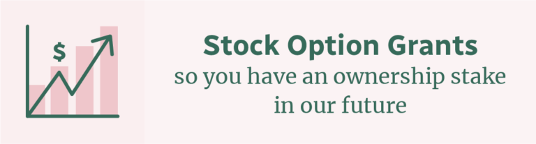Stock option grants so you have an ownership stake in our future